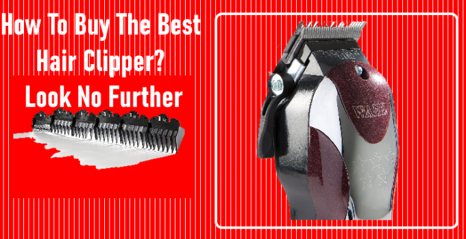 How To Buy The Best Hair Clipper? Look No Further